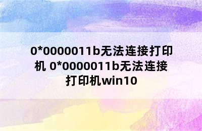 0*0000011b无法连接打印机 0*0000011b无法连接打印机win10